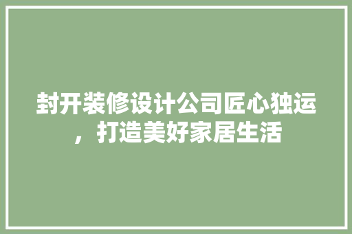 封开装修设计公司匠心独运，打造美好家居生活