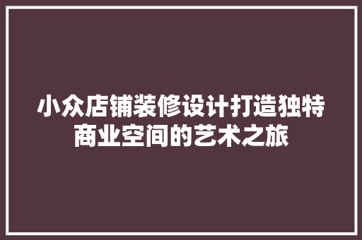 小众店铺装修设计打造独特商业空间的艺术之旅