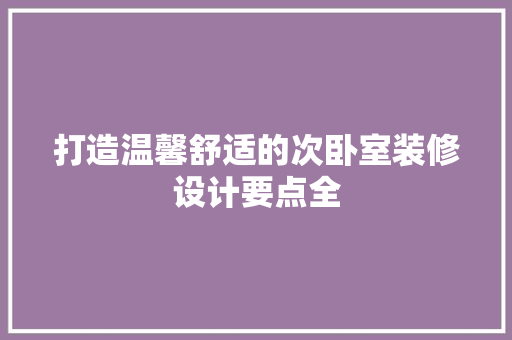 打造温馨舒适的次卧室装修设计要点全