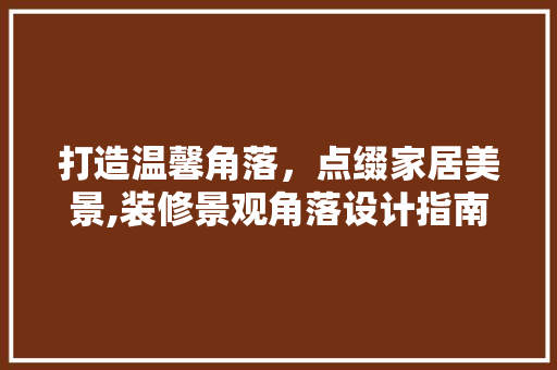 打造温馨角落，点缀家居美景,装修景观角落设计指南