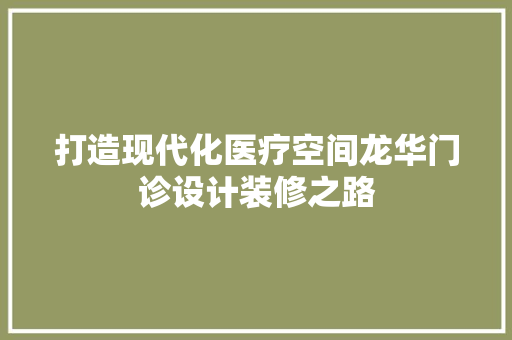 打造现代化医疗空间龙华门诊设计装修之路