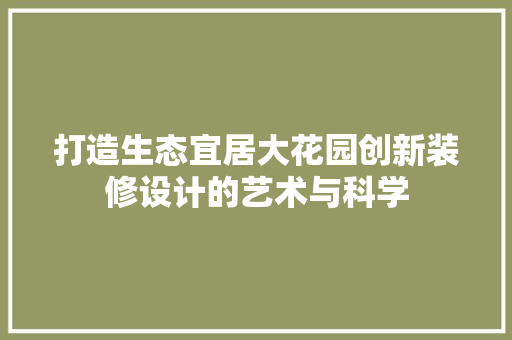 打造生态宜居大花园创新装修设计的艺术与科学