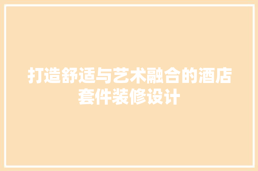打造舒适与艺术融合的酒店套件装修设计
