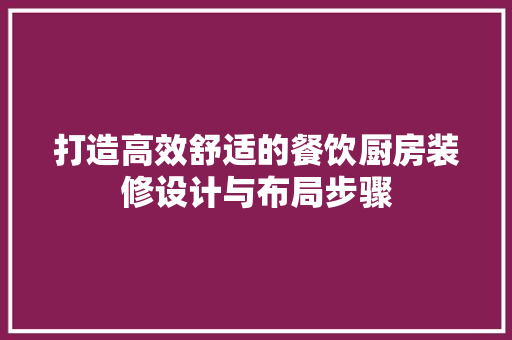 打造高效舒适的餐饮厨房装修设计与布局步骤