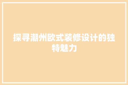 探寻潮州欧式装修设计的独特魅力