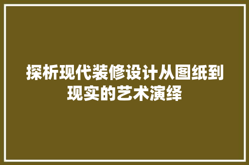 探析现代装修设计从图纸到现实的艺术演绎