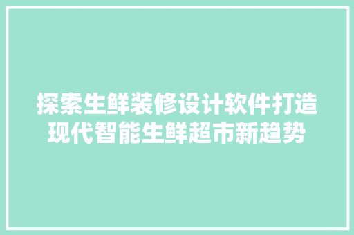 探索生鲜装修设计软件打造现代智能生鲜超市新趋势