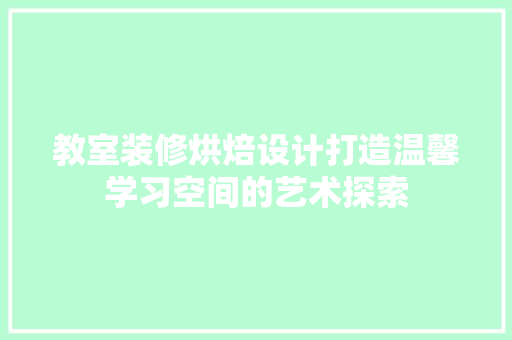 教室装修烘焙设计打造温馨学习空间的艺术探索