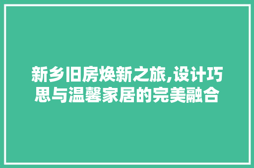 新乡旧房焕新之旅,设计巧思与温馨家居的完美融合