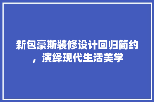 新包豪斯装修设计回归简约，演绎现代生活美学