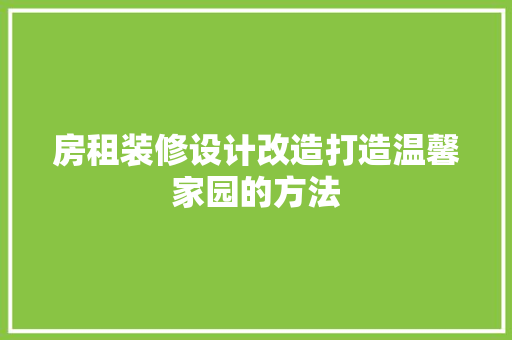 房租装修设计改造打造温馨家园的方法