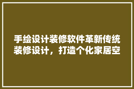 手绘设计装修软件革新传统装修设计，打造个化家居空间