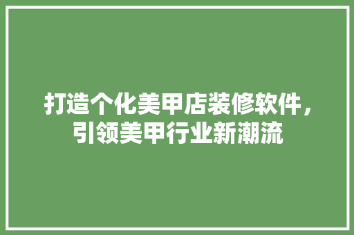 打造个化美甲店装修软件，引领美甲行业新潮流