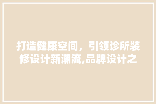 打造健康空间，引领诊所装修设计新潮流,品牌设计之路