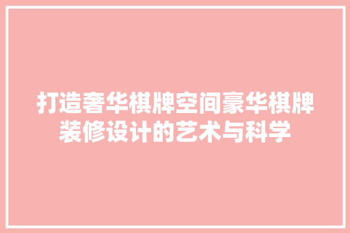 打造奢华棋牌空间豪华棋牌装修设计的艺术与科学