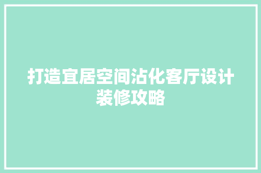 打造宜居空间沾化客厅设计装修攻略