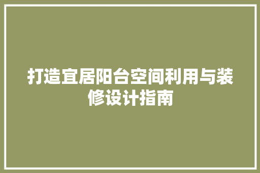 打造宜居阳台空间利用与装修设计指南