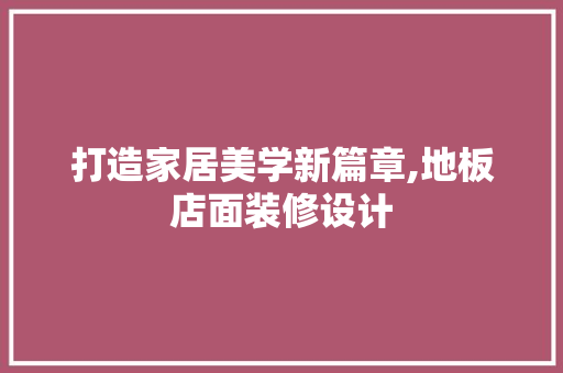 打造家居美学新篇章,地板店面装修设计  第1张
