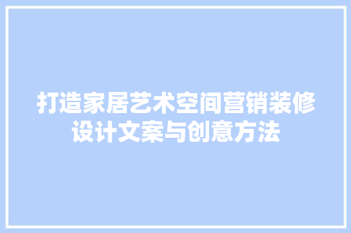 打造家居艺术空间营销装修设计文案与创意方法