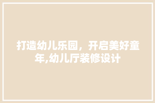 打造幼儿乐园，开启美好童年,幼儿厅装修设计