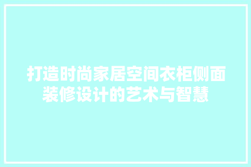 打造时尚家居空间衣柜侧面装修设计的艺术与智慧