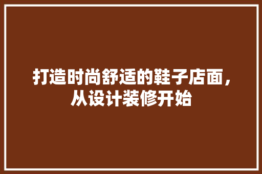 打造时尚舒适的鞋子店面，从设计装修开始