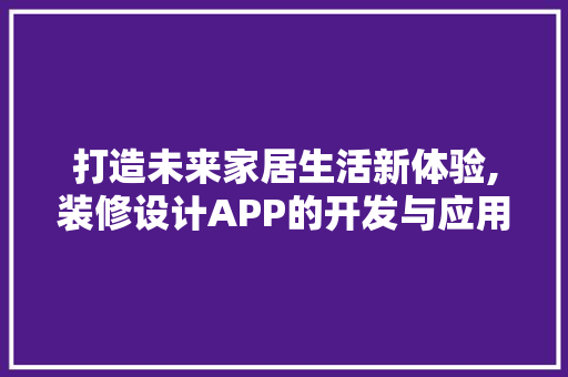 打造未来家居生活新体验,装修设计APP的开发与应用