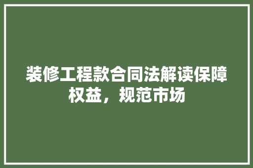 装修工程款合同法解读保障权益，规范市场
