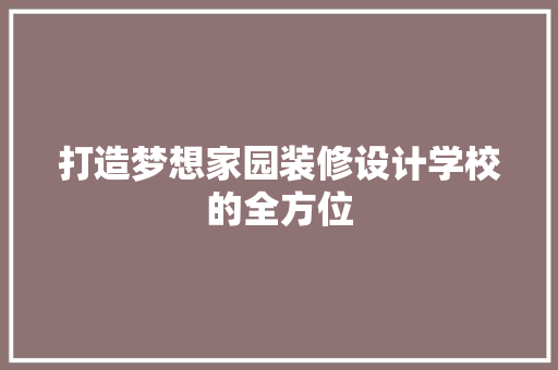 打造梦想家园装修设计学校的全方位