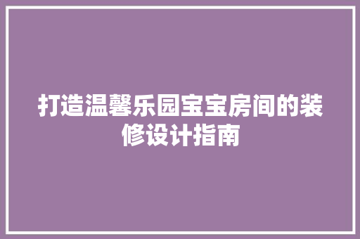 打造温馨乐园宝宝房间的装修设计指南