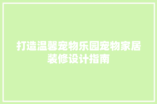 打造温馨宠物乐园宠物家居装修设计指南