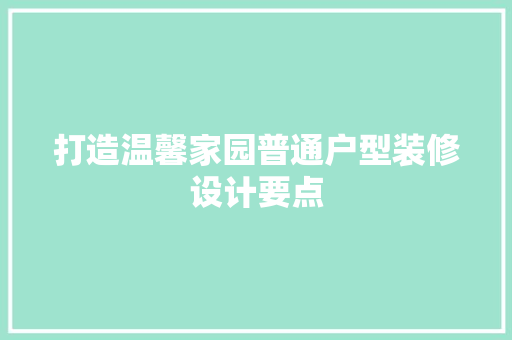 打造温馨家园普通户型装修设计要点