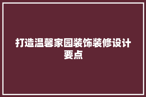打造温馨家园装饰装修设计要点
