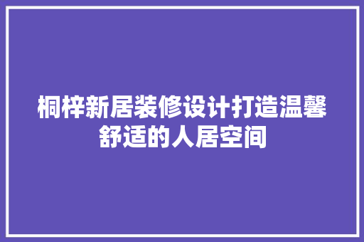 桐梓新居装修设计打造温馨舒适的人居空间