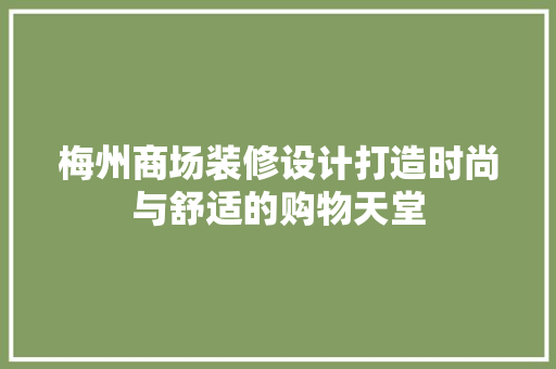 梅州商场装修设计打造时尚与舒适的购物天堂