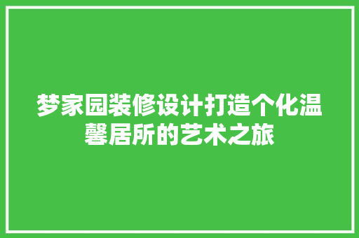梦家园装修设计打造个化温馨居所的艺术之旅  第1张