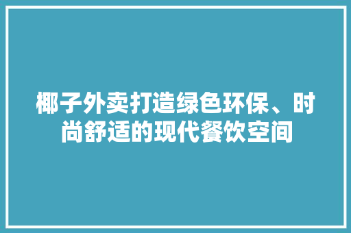 椰子外卖打造绿色环保、时尚舒适的现代餐饮空间