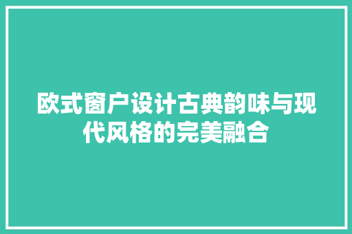 欧式窗户设计古典韵味与现代风格的完美融合