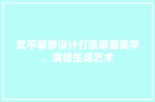 武平装修设计打造家居美学，演绎生活艺术