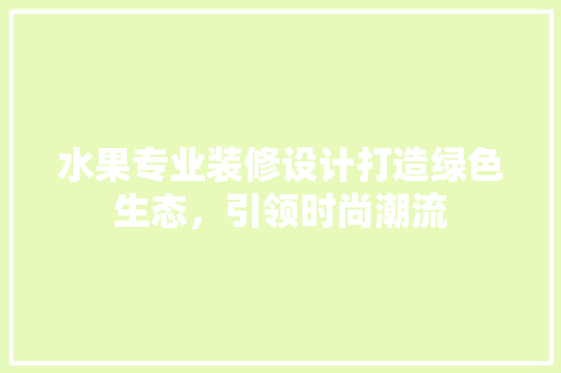 水果专业装修设计打造绿色生态，引领时尚潮流