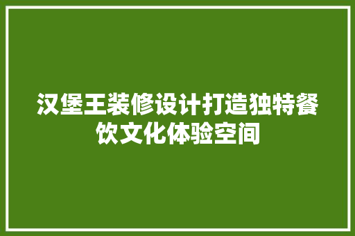 汉堡王装修设计打造独特餐饮文化体验空间