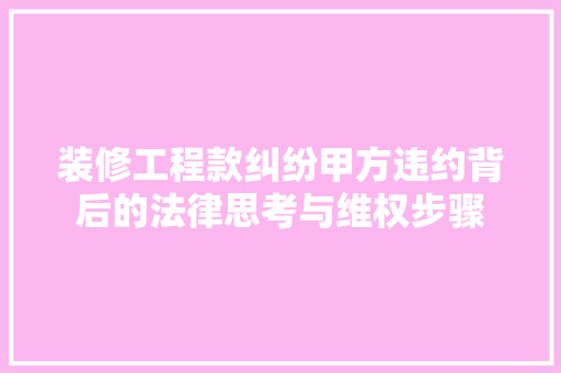 装修工程款纠纷甲方违约背后的法律思考与维权步骤