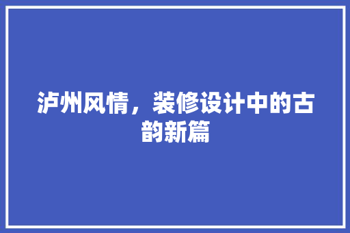 泸州风情，装修设计中的古韵新篇