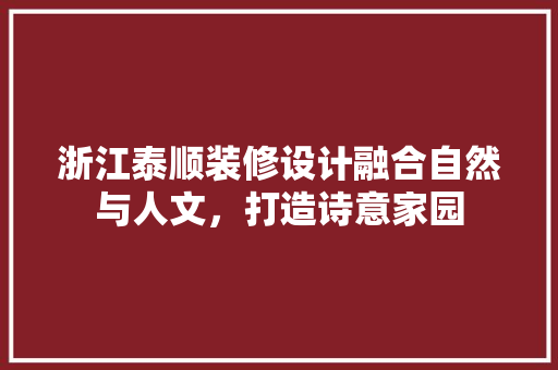 浙江泰顺装修设计融合自然与人文，打造诗意家园