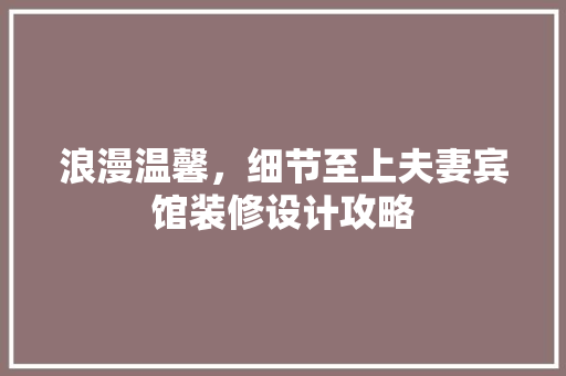 浪漫温馨，细节至上夫妻宾馆装修设计攻略  第1张