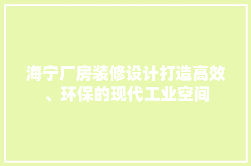海宁厂房装修设计打造高效、环保的现代工业空间