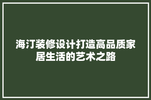 海汀装修设计打造高品质家居生活的艺术之路