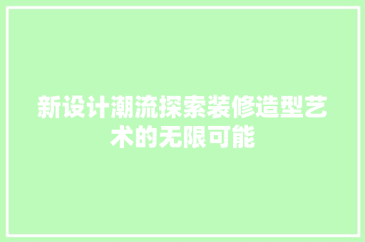 新设计潮流探索装修造型艺术的无限可能