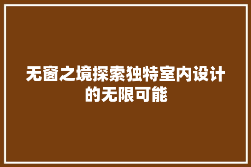 无窗之境探索独特室内设计的无限可能