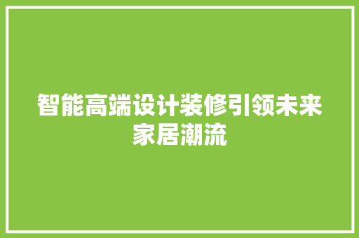 智能高端设计装修引领未来家居潮流